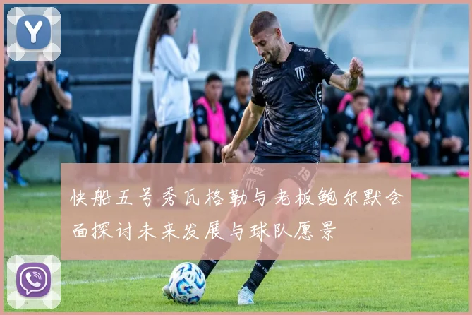 快船五号秀瓦格勒与老板鲍尔默会面探讨未来发展与球队愿景