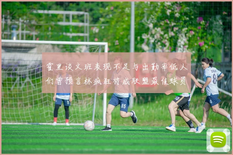 霍里谈文班表现不足与出勤率低人们曾预言林疯狂将成联盟最佳球员
