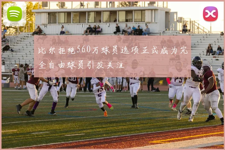 比尔拒绝560万球员选项正式成为完全自由球员引发关注