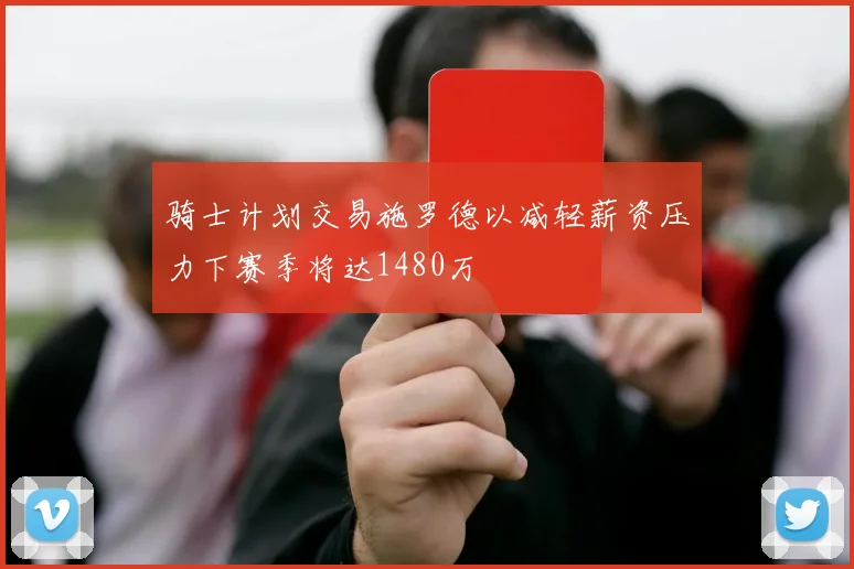 骑士计划交易施罗德以减轻薪资压力下赛季将达1480万